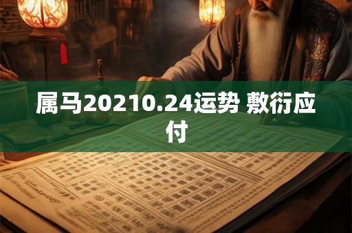 属马20210.24运势 敷衍应付