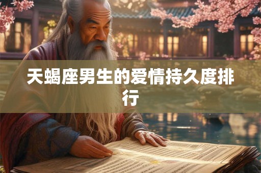天蝎座男生的爱情持久度排行 天蝎座男生的爱情持久度排行
