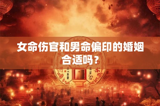 女命伤官和男命偏印的婚姻合适吗？