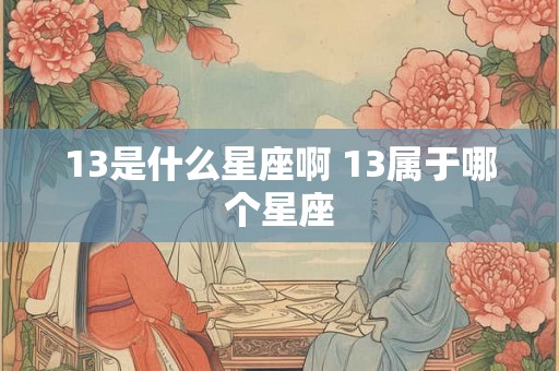 13是什么星座啊 13属于哪个星座