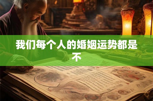 我们每个人的婚姻运势都是不