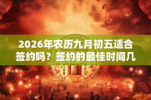 2026年农历九月初五适合签约吗？签约的最佳时间几点？