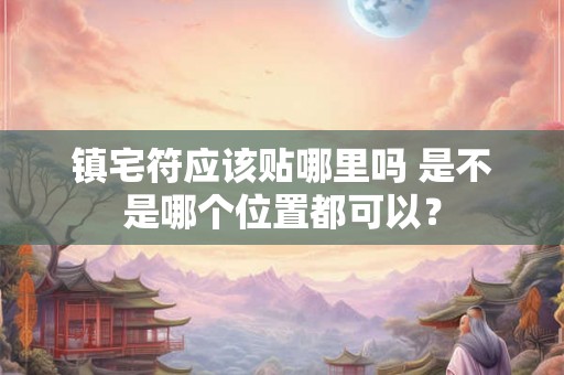 镇宅符应该贴哪里吗 是不是哪个位置都可以？