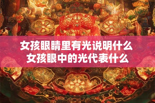 女孩眼睛里有光说明什么 女孩眼中的光代表什么