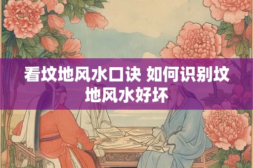 看坟地风水口诀 如何识别坟地风水好坏