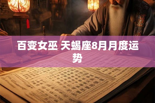 百变女巫 天蝎座8月月度运势 百变女巫 天蝎座8月月度运势