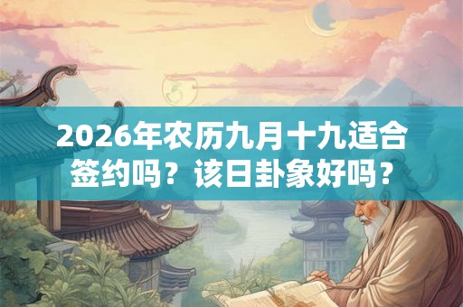 2026年农历九月十九适合签约吗？该日卦象好吗？