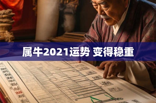 属牛2021运势 变得稳重 属牛2021运势 变得稳重