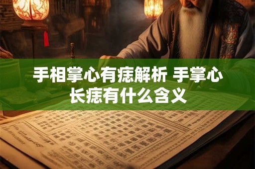 手相掌心有痣解析 手掌心长痣有什么含义 手相掌心有痣解析 手掌心长痣有什么含义