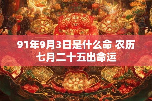 91年9月3日是什么命 农历七月二十五出命运