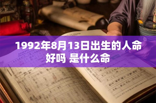 1992年8月13日出生的人命好吗 是什么命