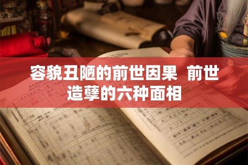 容貌丑陋的前世因果 前世造孽的六种面相 容貌丑陋的前世因果 前世造孽的六种面相