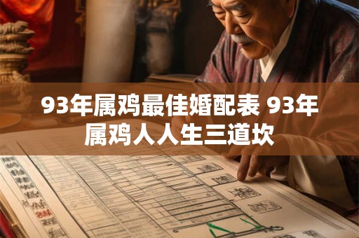 93年属鸡最佳婚配表 93年属鸡人人生三道坎