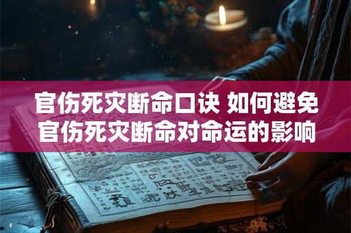 官伤死灾断命口诀 如何避免官伤死灾断命对命运的影响