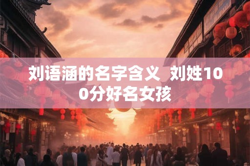 刘语涵的名字含义  刘姓100分好名女孩