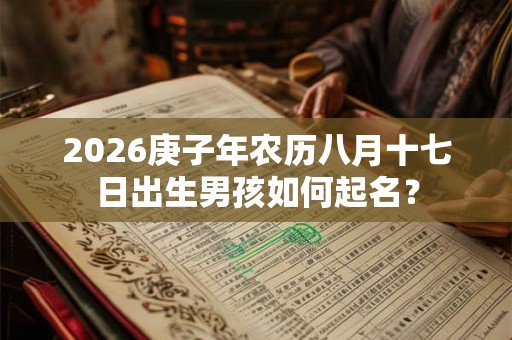 2026庚子年农历八月十七日出生男孩如何起名？