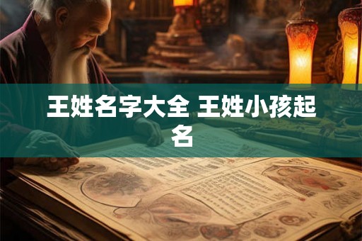 王姓名字大全 王姓小孩起名