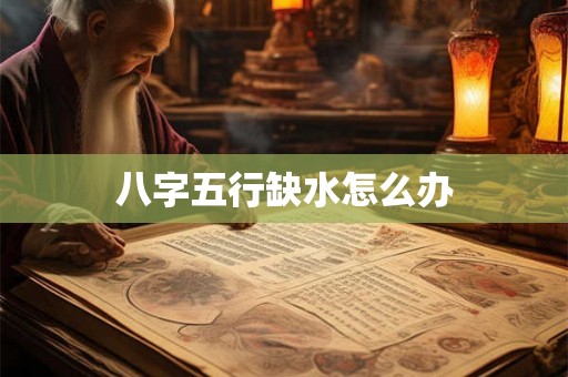 八字五行缺水怎么办
