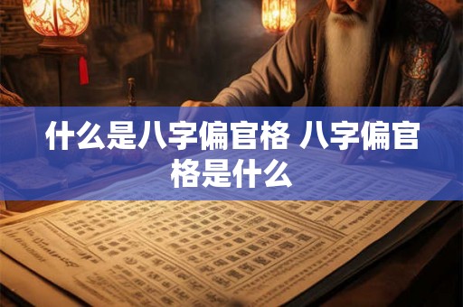什么是八字偏官格 八字偏官格是什么