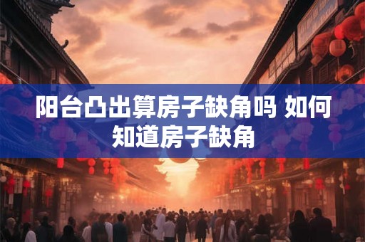 阳台凸出算房子缺角吗 如何知道房子缺角