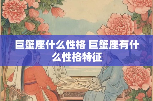 巨蟹座什么性格 巨蟹座有什么性格特征