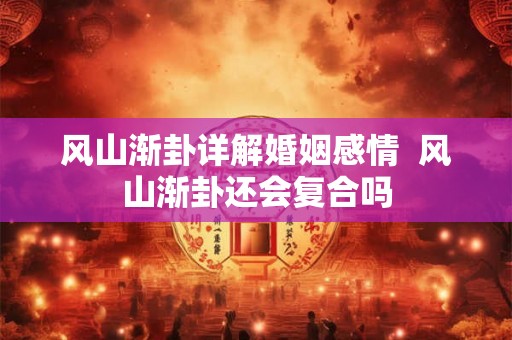 风山渐卦详解婚姻感情  风山渐卦还会复合吗