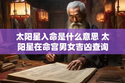 太阳星入命是什么意思 太阳星在命宫男女吉凶查询