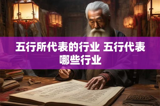 五行所代表的行业 五行代表哪些行业 五行所代表的行业 五行代表哪些行业