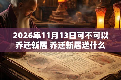 2026年11月13日可不可以乔迁新居 乔迁新居送什么礼物