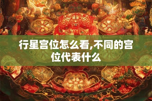 行星宫位怎么看,不同的宫位代表什么