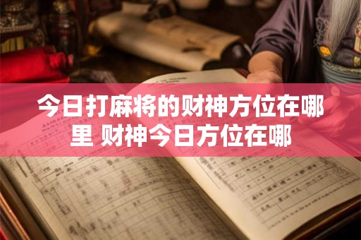 今日打麻将的财神方位在哪里 财神今日方位在哪