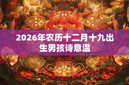 2026年农历十二月十九出生男孩诗意温