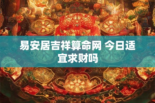 易安居吉祥算命网 今日适宜求财吗