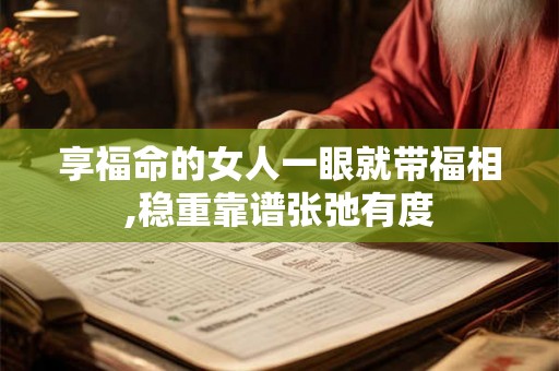 享福命的女人一眼就带福相,稳重靠谱张弛有度