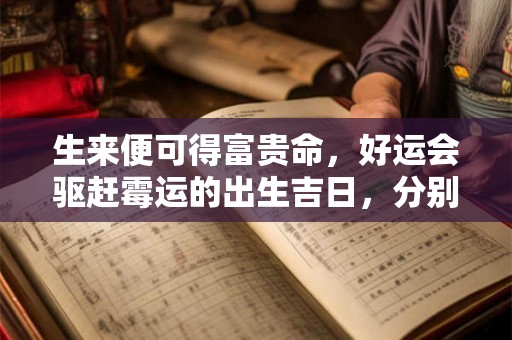 生来便可得富贵命，好运会驱赶霉运的出生吉日，分别是哪几天？