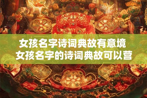 女孩名字诗词典故有意境 女孩名字的诗词典故可以营造怎样的意境