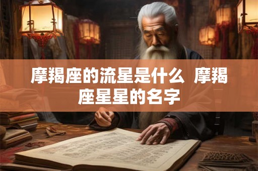 摩羯座的流星是什么  摩羯座星星的名字