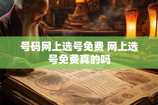 号码网上选号免费 网上选号免费真的吗 号码网上选号免费 网上选号免费真的吗