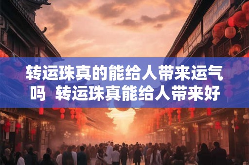转运珠真的能给人带来运气吗  转运珠真能给人带来好运吗