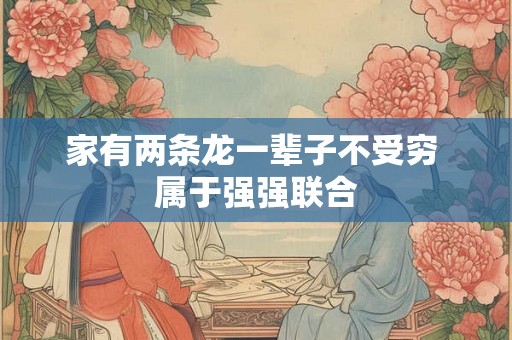 家有两条龙一辈子不受穷 属于强强联合 家有两条龙一辈子不受穷 属于强强联合