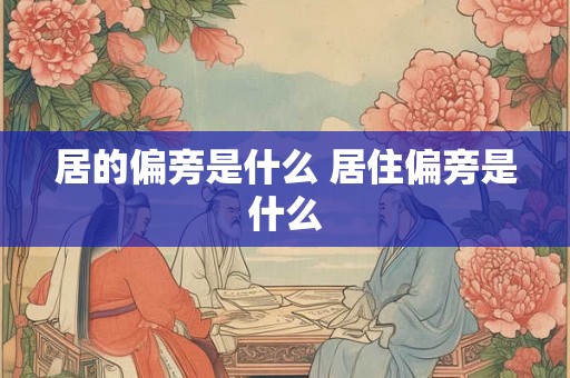 居的偏旁是什么 居住偏旁是什么