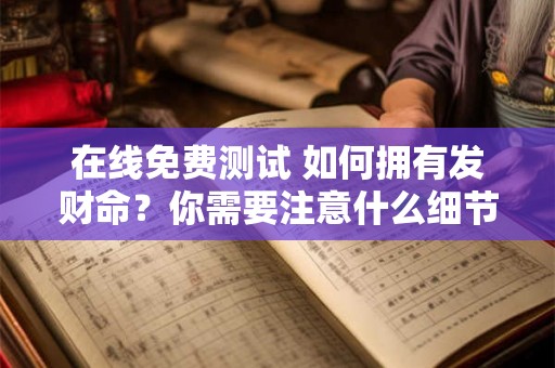在线免费测试 如何拥有发财命？你需要注意什么细节？