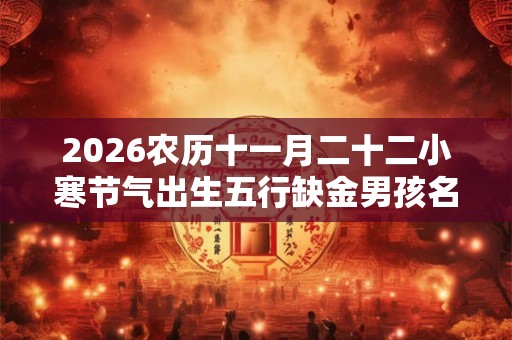 2026农历十一月二十二小寒节气出生五行缺金男孩名字大全