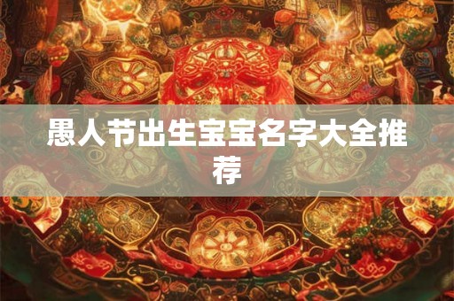 愚人节出生宝宝名字大全推荐 愚人节出生宝宝名字大全推荐