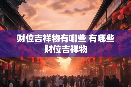 财位吉祥物有哪些 有哪些财位吉祥物 财位吉祥物有哪些 有哪些财位吉祥物