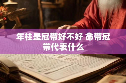 年柱是冠带好不好 命带冠带代表什么