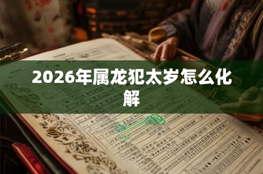 2026年属龙犯太岁怎么化解