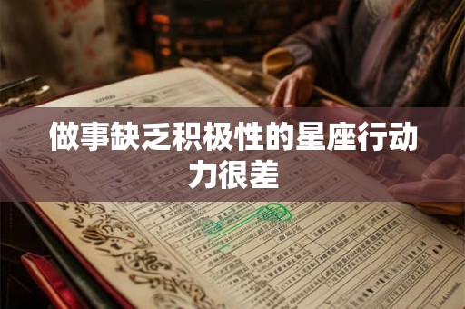 做事缺乏积极性的星座行动力很差