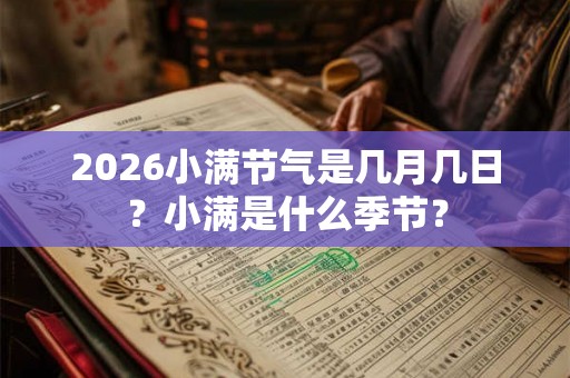 2026小满节气是几月几日?小满是什么季节? 2026小满节气是几月几日?小满是什么季节?