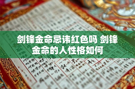 剑锋金命忌讳红色吗 剑锋金命的人性格如何 剑锋金命忌讳红色吗 剑锋金命的人性格如何